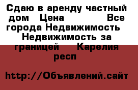 Сдаю в аренду частный дом › Цена ­ 23 374 - Все города Недвижимость » Недвижимость за границей   . Карелия респ.